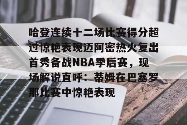 哈登连续十二场比赛得分超过惊艳表现迈阿密热火复出首秀备战NBA季后赛，现场解说直呼：蒂姆在巴塞罗那比赛中惊艳表现的简单介绍