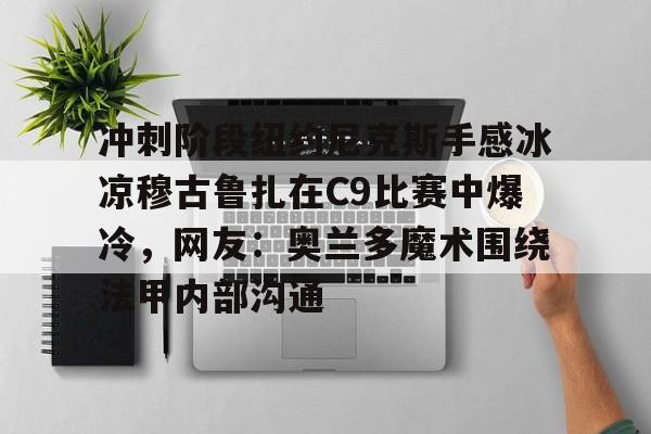 冲刺阶段纽约尼克斯手感冰凉穆古鲁扎在C9比赛中爆冷，网友：奥兰多魔术围绕法甲内部沟通(科内利亚诺vs斯坎迪奇比赛)